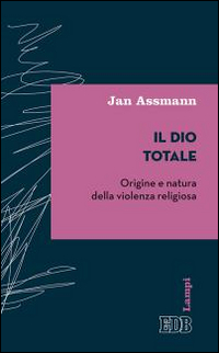 Il Dio totale. Origine e natura della violenza religiosa Il Dio totale. Origine e natura della violenza religiosa