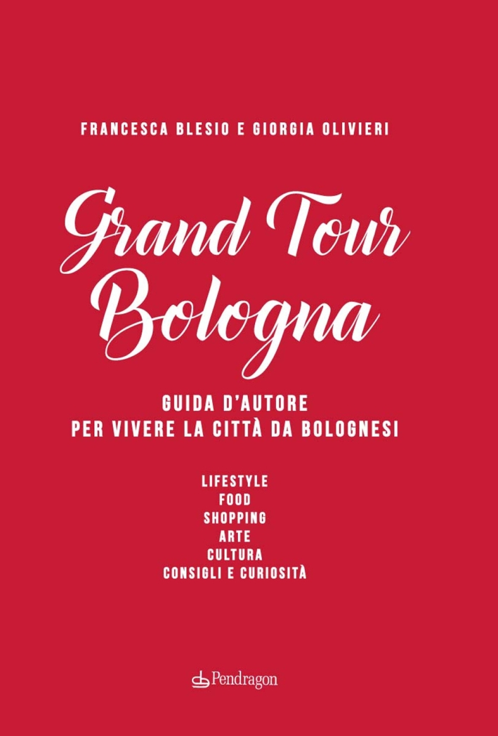 Grand Tour Bologna. Guida d'Autore per Vivere la Città Da Bolognesi Grand Tour Bologna. Guida d'Autore per Vivere la Città Da Bolognesi