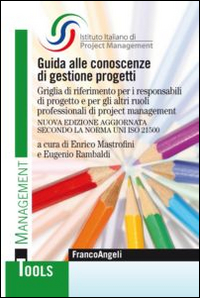 Guida alle Conoscenze di Gestione Progetti. Griglia di Riferimento per i Responsabili di Progetto e per gli altri Ruoli Professionali di Project Management Guida alle Conoscenze di Gestione Progetti. Griglia di Riferimento per i Responsabili di Progetto e per gli altri Ruoli Professionali di Project Management