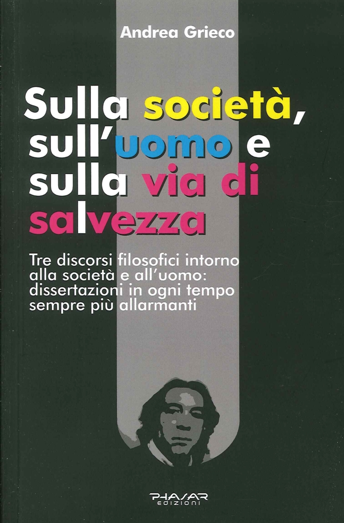 Sulla Società, sull'Uomo e sulla Via di Salvezza. Tre Discorsi Filosofici Intorno alla Società e all'Uomo: Dissertazioni in Ogni Tempo Sempre più Allarmanti Sulla Società, sull'Uomo e sulla Via di Salvezza. Tre Discorsi Filosofici Intorno alla Società e all'Uomo: Dissertazioni in Ogni Tempo Sempre più Allarmanti