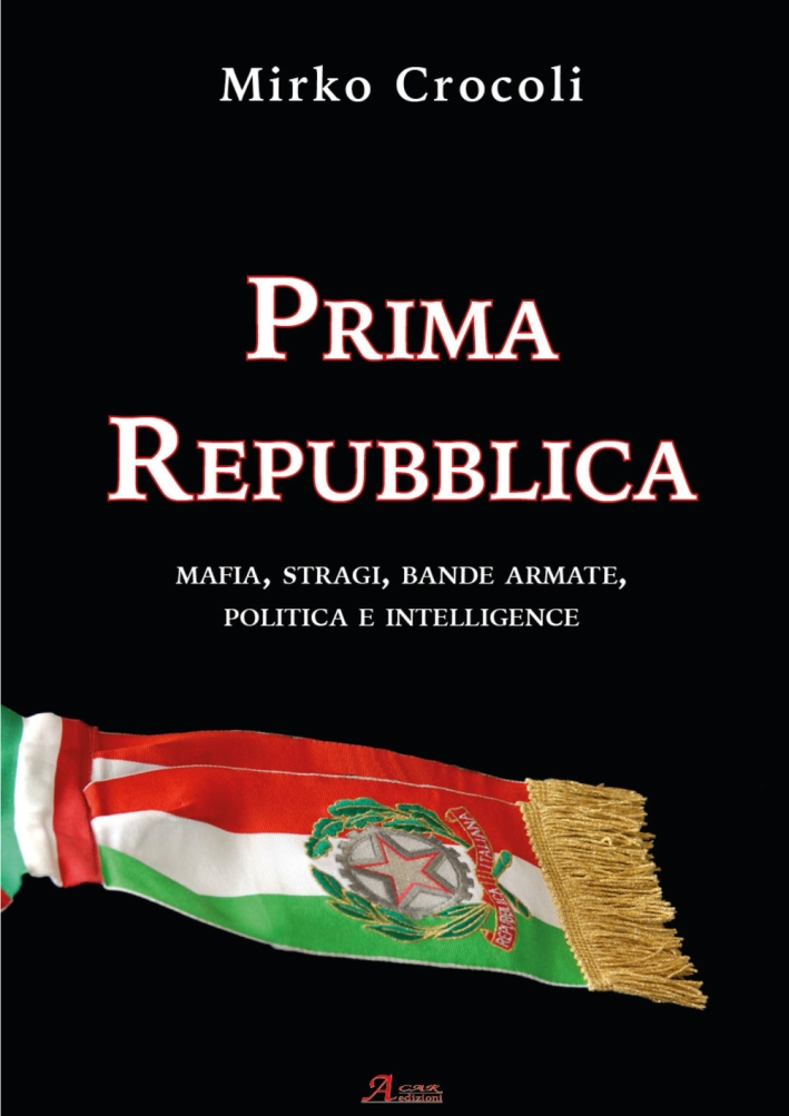 Prima Repubblica. Mafia, stragi, bande armate, politica e intelligence Prima Repubblica. Mafia, stragi, bande armate, politica e intelligence