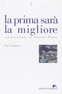 La Prima Sarà la Migliore. Conversazioni Su Charles Péguy