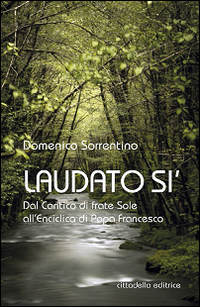 Laudato si'. Dal Cantico di frate Sole all'Enciclica di Papa Francesco Laudato si'. Dal Cantico di frate Sole all'Enciclica di Papa Francesco