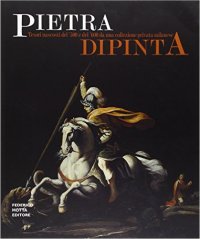Pietra dipinta. Tesori nascosti del '500 e del '600 da una collezione privata milanese