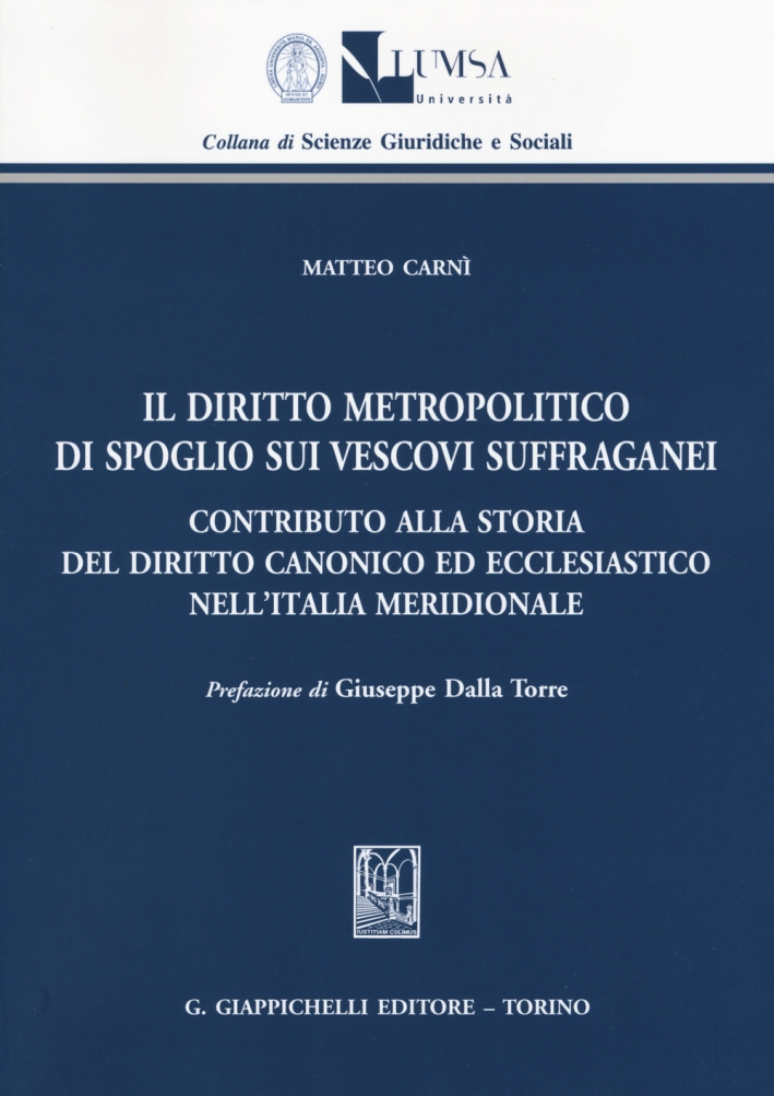Il diritto metropolitico di spoglio sui vescovi suffraganei. Contributo alla storia del diritto canonico ed ecclesiastico nell'Italia meridionale Il diritto metropolitico di spoglio sui vescovi suffraganei. Contributo alla storia del diritto canonico ed ecclesiastico nell'Italia meridionale