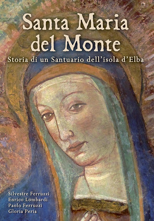 Santa Maria del Monte. Storia di un santuario dell'isola d'Elba Santa Maria del Monte. Storia di un santuario dell'isola d'Elba