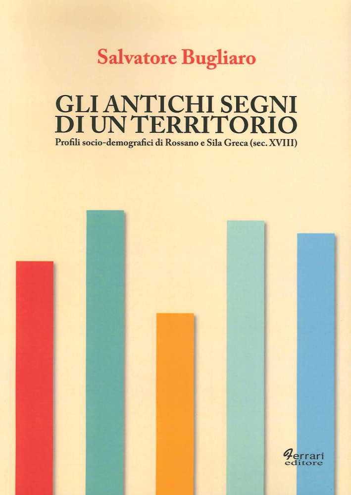 Gli Antichi Segni di un Territorio. Profili Socio-Demografici di Rossano e Sila Greca (Sec. XVIII) Gli Antichi Segni di un Territorio. Profili Socio-Demografici di Rossano e Sila Greca (Sec. XVIII)