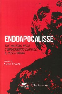 Endoapocalisse. The walking dead, l'immaginario digitale, il post umano