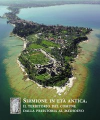 Sirmione in età antica. Il territorio del comune dalla preistoria al medioevo.
