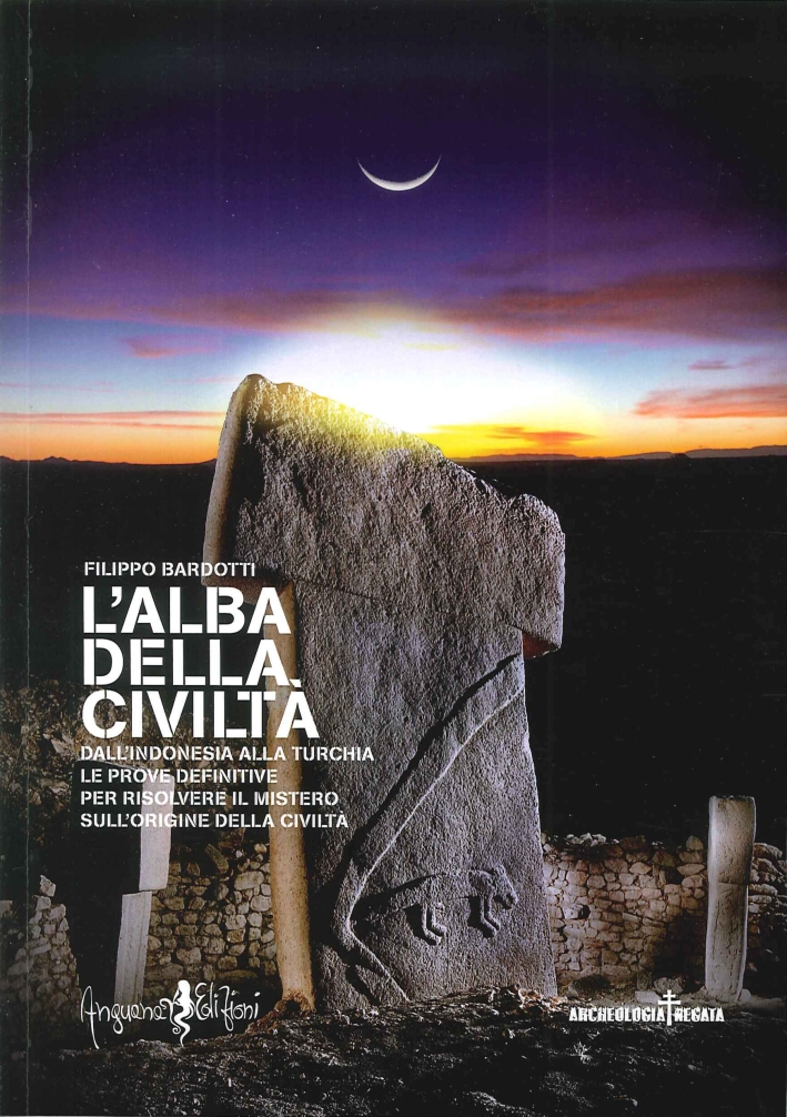 L'Alba della Civiltà. Dall'Indonesia alla Turchia le Prove Definitive per Risolvere il Mistero sull'Origine della Civiltà L'Alba della Civiltà. Dall'Indonesia alla Turchia le Prove Definitive per Risolvere il Mistero sull'Origine della Civiltà