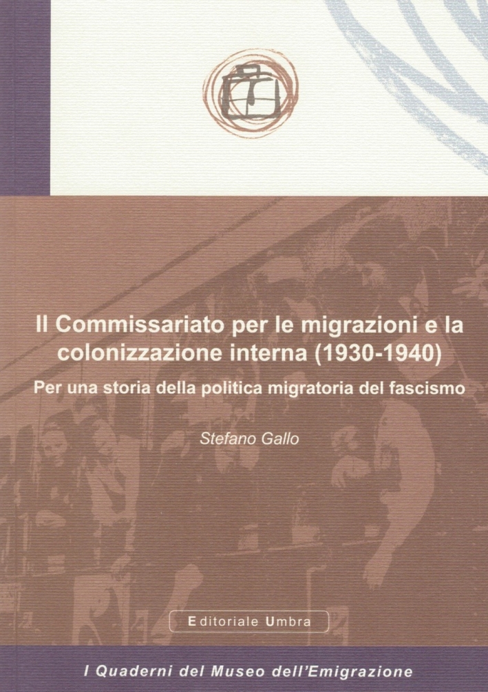 Il Commissariato per le migrazioni e la colonizzazione interna (1930-1940). Per una storia della politica migratoria del fascismo Il Commissariato per le migrazioni e la colonizzazione interna (1930-1940). Per una storia della politica migratoria del fascismo