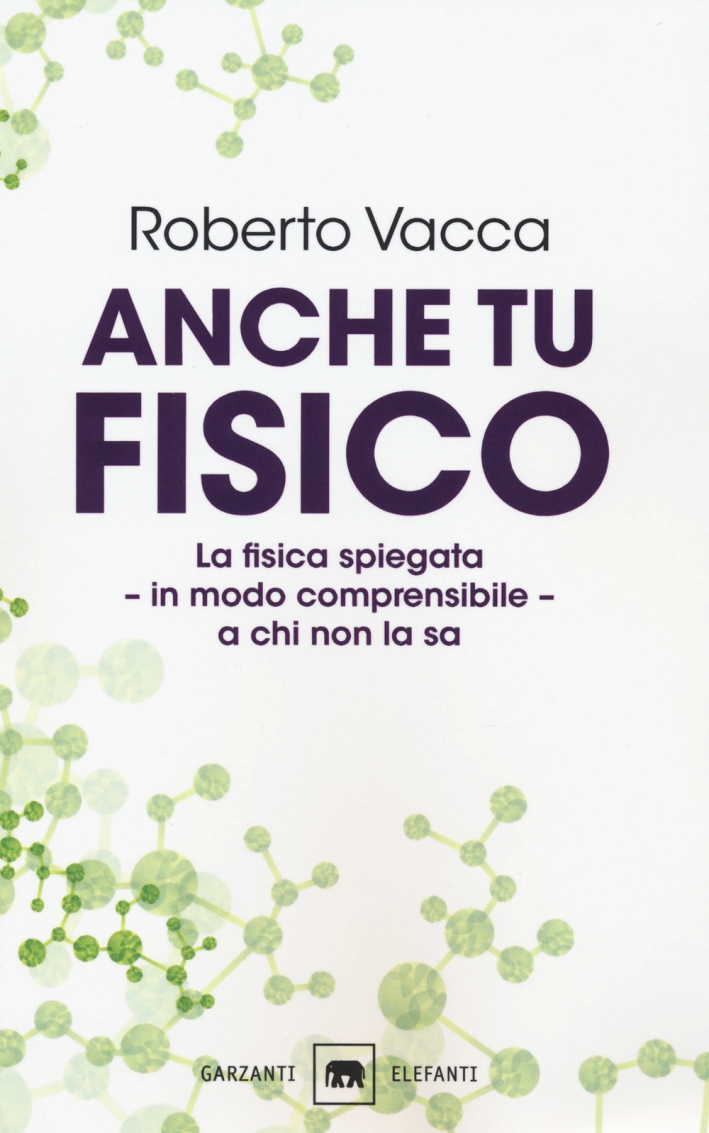Anche tu fisico. La fisica spiegata in modo comprensibile a chi non la sa Anche tu fisico. La fisica spiegata in modo comprensibile a chi non la sa