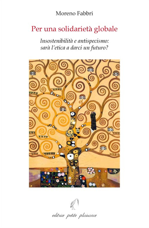 Per una Solidarietà Globale. Insostenibilità e Antispecismo. Sarà l'Etica a Darci un Futuro? Per una Solidarietà Globale. Insostenibilità e Antispecismo. Sarà l'Etica a Darci un Futuro?