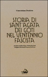 Storia di Sant'Agata dei Goti nel ventennio fascista. Con lettere inedite di Oscar Renato De Lucia e la figura ritrovata di Francesco De Prisco Storia di Sant'Agata dei Goti nel ventennio fascista. Con lettere inedite di Oscar Renato De Lucia e la figura ritrovata di Francesco De Prisco