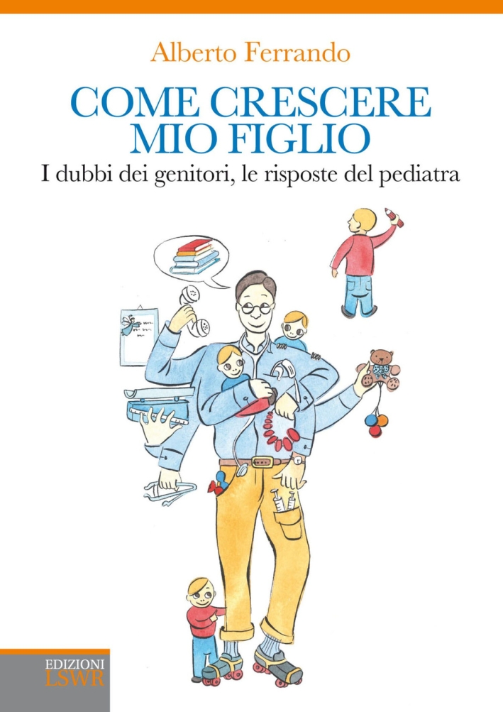 Come crescere mio figlio. I dubbi dei genitori, le risposte del pediatra Come crescere mio figlio. I dubbi dei genitori, le risposte del pediatra