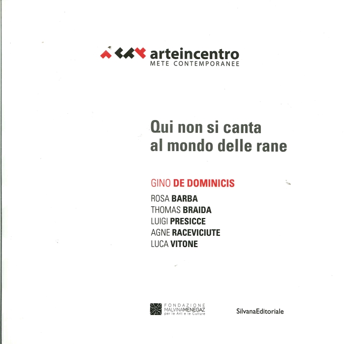 Arte in Centro 2015. Gino De Dominicis Incontra / Meets Rosa Barba, Thomas Braida, Luigi Presicce Agne Raceviciute, Luca Vitone. Qui non Si Canta al Mondo delle Rane Arte in Centro 2015. Gino De Dominicis Incontra / Meets Rosa Barba, Thomas Braida, Luigi Presicce Agne Raceviciute, Luca Vitone. Qui non Si Canta al Mondo delle Rane