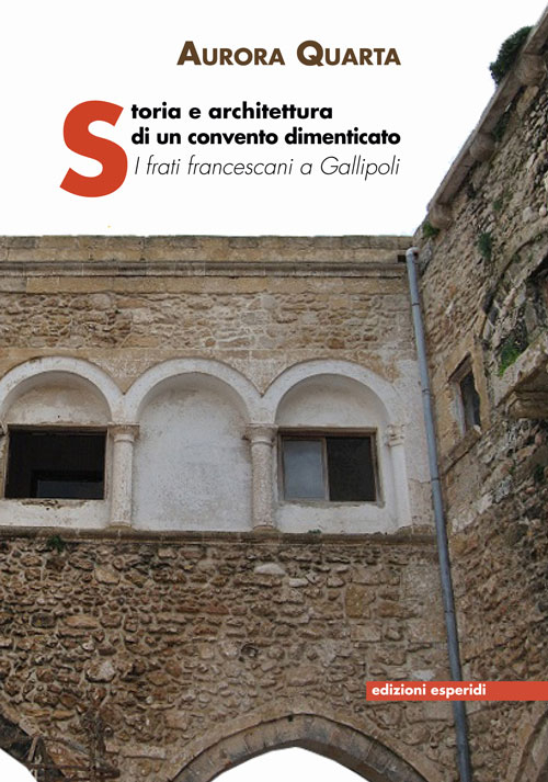 Storia e architettura di un convento dimenticato. I frati francescani a Gallipoli Storia e architettura di un convento dimenticato. I frati francescani a Gallipoli