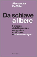 Da schiave a libere. Il prodigio della redenzione nel pensiero e nell'opera di madre Anna Figus Da schiave a libere. Il prodigio della redenzione nel pensiero e nell'opera di madre Anna Figus