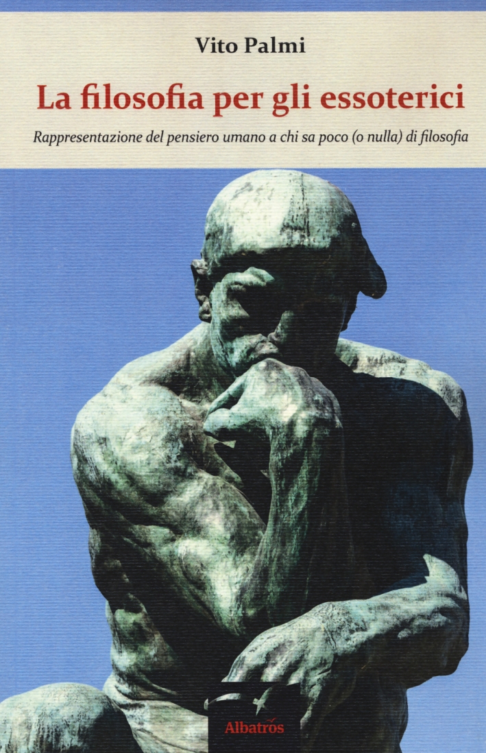 La filosofia per gli essoterici. Rappresentazione del pensiero umano a chi sa poco (o nulla) di filosofia La filosofia per gli essoterici. Rappresentazione del pensiero umano a chi sa poco (o nulla) di filosofia