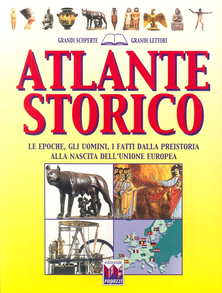 Atlante Storico. Le Epoche, gli Uomini, i Fatti dalla Preistoria alla Nascita dell'Unione Europea Atlante Storico. Le Epoche, gli Uomini, i Fatti dalla Preistoria alla Nascita dell'Unione Europea