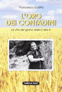 L'oro dei contadini. La vita del grano dalla Z alla A