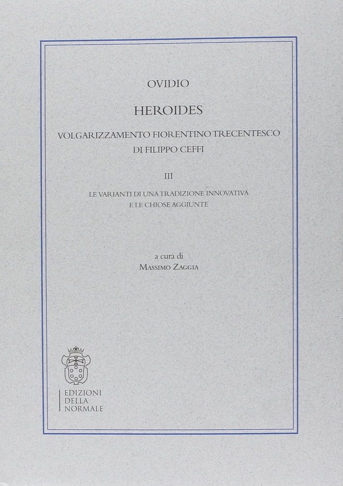 Heroides. Volgarizzamento fiorentino trecentesco di Filippo Ceffi. Vol. 3: Le varianti di una tradizione innovativa e le chiose aggiunte Heroides. Volgarizzamento fiorentino trecentesco di Filippo Ceffi. Vol. 3: Le varianti di una tradizione innovativa e le chiose aggiunte