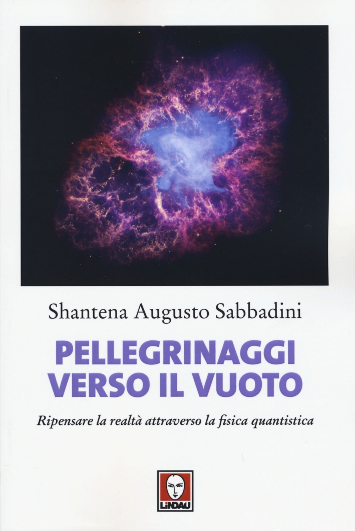 Pellegrinaggi verso il vuoto. Ripensare la realtà attraverso la fisica quantistica Pellegrinaggi verso il vuoto. Ripensare la realtà attraverso la fisica quantistica