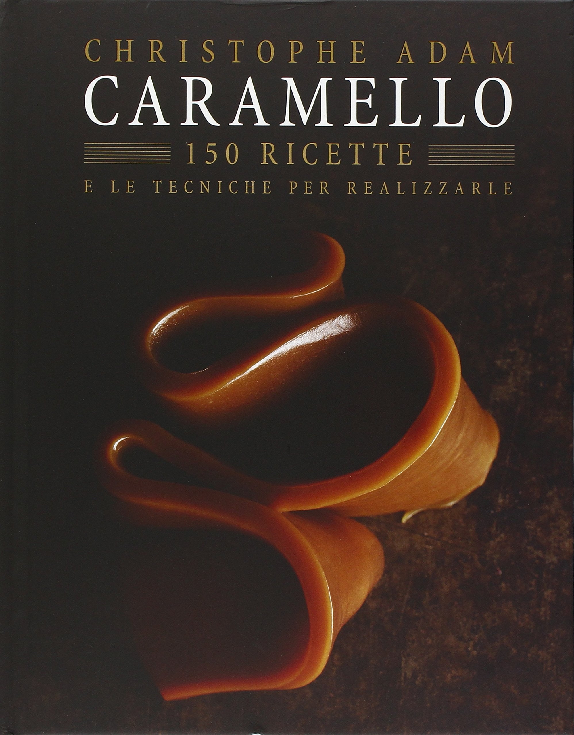 Caramello. 150 ricette e le tecniche per realizzarle. Ediz. illustrata Caramello. 150 ricette e le tecniche per realizzarle. Ediz. illustrata