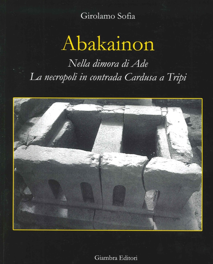 Abakainon. Nella dimora di Ade. La necropoli in contrada Cardusa a Tripi Abakainon. Nella dimora di Ade. La necropoli in contrada Cardusa a Tripi