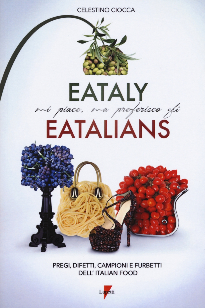 Eataly mi piace, ma preferisco gli eatalians. Pregi, difetti, campioni e furbetti dell'Italian Food Eataly mi piace, ma preferisco gli eatalians. Pregi, difetti, campioni e furbetti dell'Italian Food