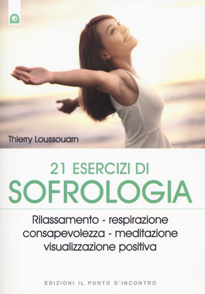 21 esercizi di sofrologia. Rilassamento, respirazione, consapevolezza, meditazione, visualizzazione positiva 21 esercizi di sofrologia. Rilassamento, respirazione, consapevolezza, meditazione, visualizzazione positiva