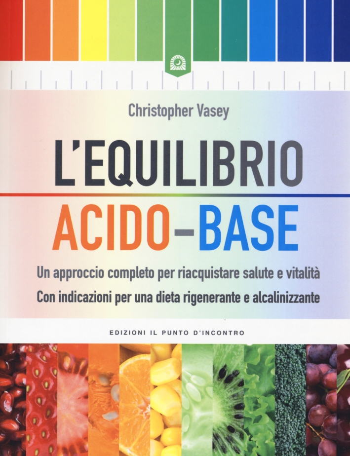 L'equilibrio acido-base. Un approccio completo per riacquistare salute e vitalità. Con indicazioni per una dieta rigenerante e alcalinizzante L'equilibrio acido-base. Un approccio completo per riacquistare salute e vitalità. Con indicazioni per una dieta rigenerante e alcalinizzante