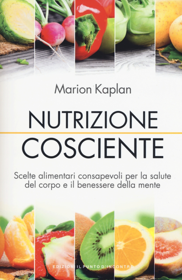 Nutrizione cosciente. Scelte alimentari consapevoli per la salute del corpo e il benessere della mente Nutrizione cosciente. Scelte alimentari consapevoli per la salute del corpo e il benessere della mente