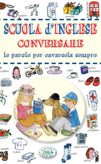 Scuola d'inglese. Conversare, le parole per cavarsela sempre Scuola d'inglese. Conversare, le parole per cavarsela sempre