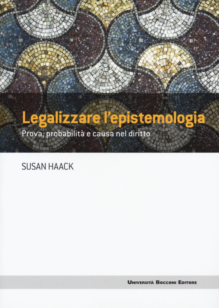 Legalizzare l'epistemologia. Prova, probabilità e causa nel diritto Legalizzare l'epistemologia. Prova, probabilità e causa nel diritto