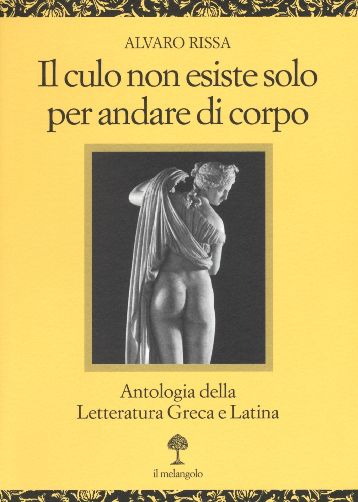 Il culo non esiste solo per andare di corpo. Antologia della letteratura greca e latina. Testo latino e greco a fronte Il culo non esiste solo per andare di corpo. Antologia della letteratura greca e latina. Testo latino e greco a fronte