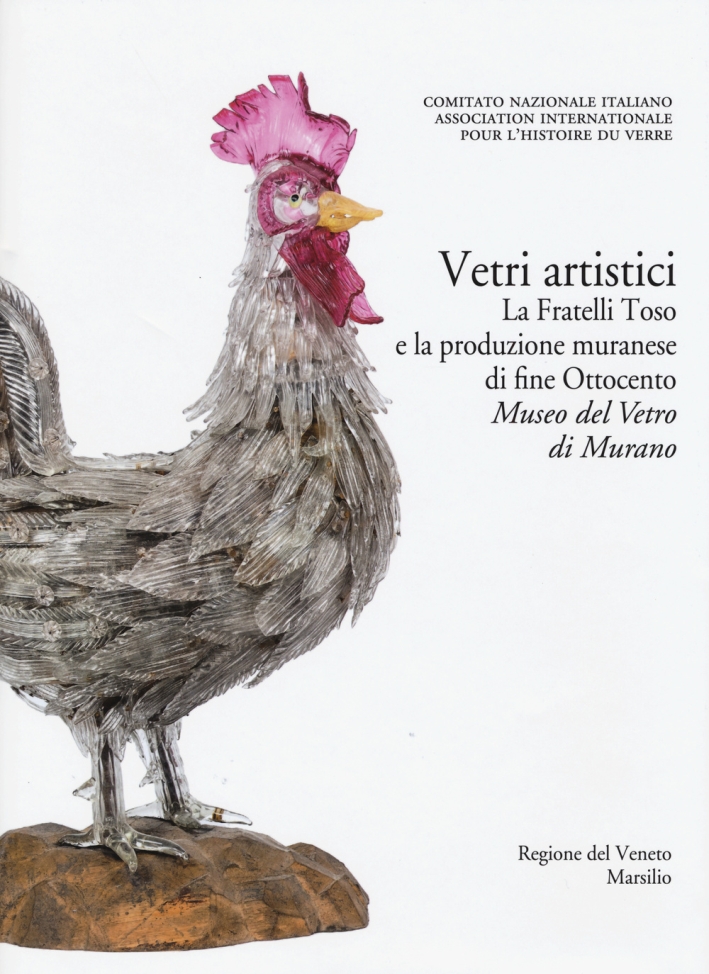 Corpus delle Collezioni del Vetro Post-Classico nel Veneto. Vol. 6: Vetri Artistici. La Fratelli Toso e la Produzione Muranese di Fine Ottocento. Museo del Vetro di Murano Corpus delle Collezioni del Vetro Post-Classico nel Veneto. Vol. 6: Vetri Artistici. La Fratelli Toso e la Produzione Muranese di Fine Ottocento. Museo del Vetro di Murano