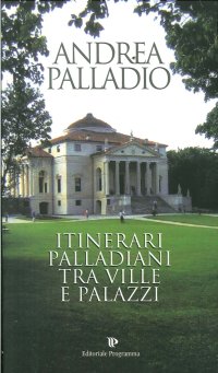 Andrea Palladio. Itinerari Palladiani tra Ville e Palazzi