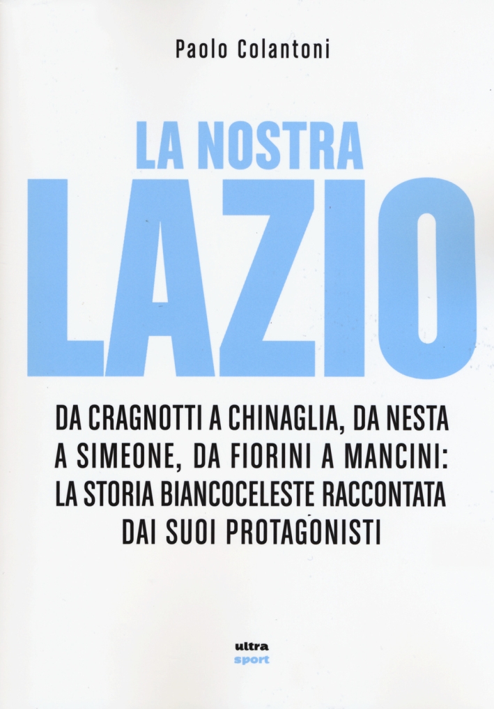 La nostra Lazio. Da Cragnotti a Chinaglia, da Nesta a Simeone, da Fiorini a Mancini: la storia biancoceleste raccontata dai suoi protagonisti La nostra Lazio. Da Cragnotti a Chinaglia, da Nesta a Simeone, da Fiorini a Mancini: la storia biancoceleste raccontata dai suoi protagonisti