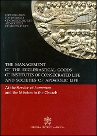 The management of the ecclesiastical goods of institutes of consecrated life and societis of apostolic life. At the service of the humanum and of mission... The management of the ecclesiastical goods of institutes of consecrated life and societis of apostolic life. At the service of the humanum and of mission...