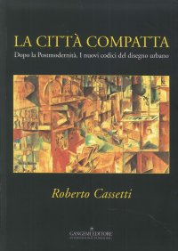 La città compatta. Dopo la Postmodernità. I nuovi codici del disegno urbano
