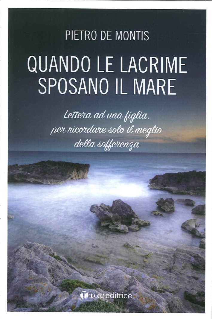 Quando le lacrime sposano il mare. Lettera ad una figlia per ricordare solo il meglio della sofferenza Quando le lacrime sposano il mare. Lettera ad una figlia per ricordare solo il meglio della sofferenza