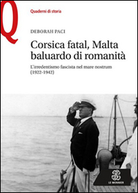Corsica fatal, Malta baluardo di romanità. L'irredentismo fascista nel mare nostrum (1922-1942) Corsica fatal, Malta baluardo di romanità. L'irredentismo fascista nel mare nostrum (1922-1942)