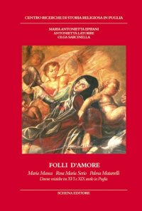 Folli d'amore. Maria Manca, Rosa Maria Serio, Palma Matarrelli. Donne mistiche tra XVI e XIX secolo in Puglia