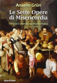Le Sette opere di misericordia. Perché il mondo sia trasformato. Nuova ediz