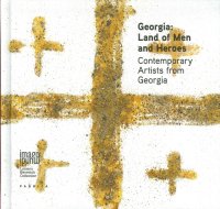 Georgia. Land of Man and Heroes. Contemporary Artists From Georgia