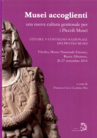 Musei Accoglienti. Una Nuova Cultura Gestionale per i Piccoli Musei. Atti del 5° Convegno dei Piccoli Musei