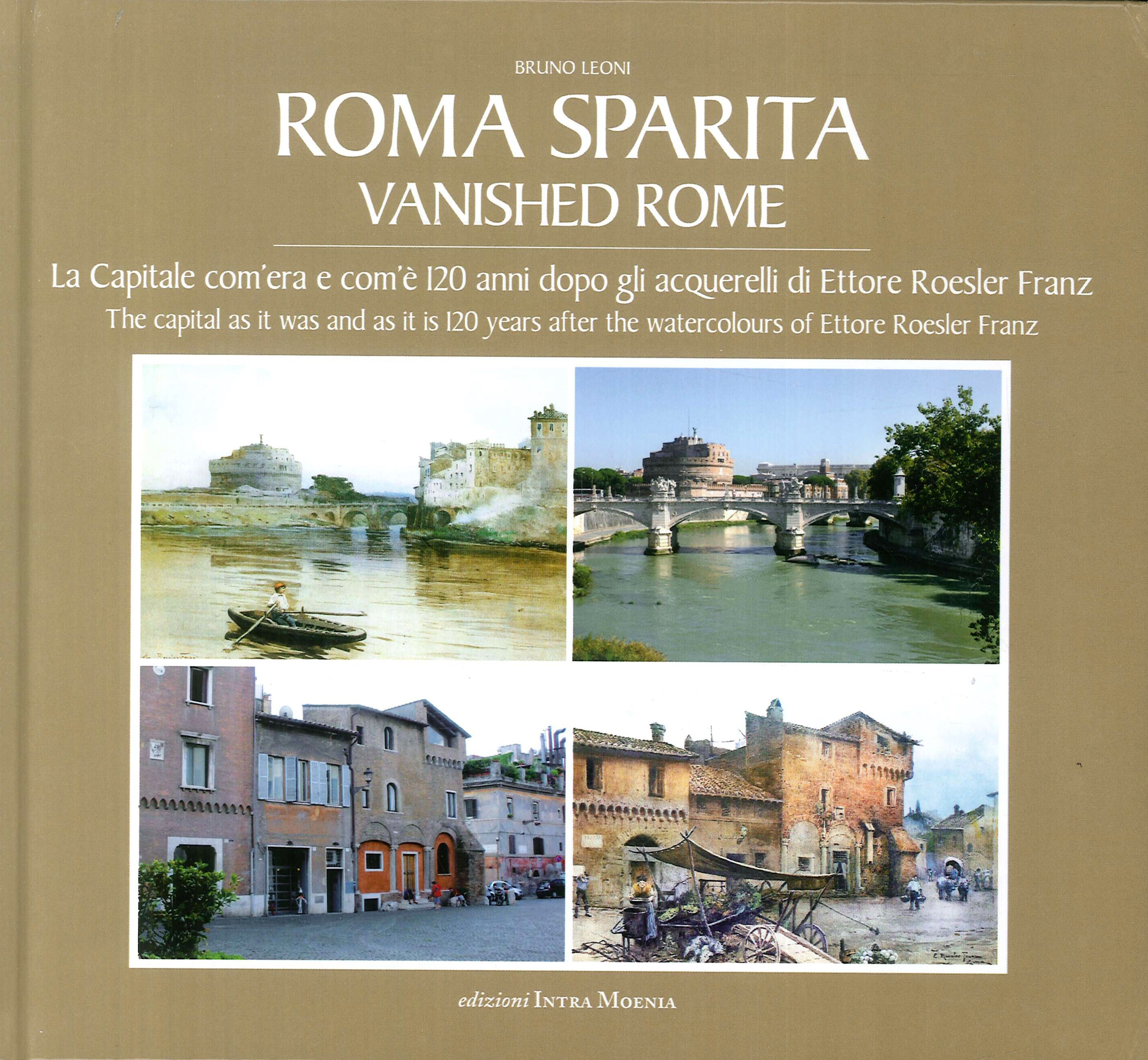 Roma sparita. Vanished Rome. La capitale com'era e com'è. 120 anni dopo gli acquerelli di Ettore Roesler Franz. The capital as it was and as it is 120 years after the watercolours of Ettore Roesler Franz Roma sparita. Vanished Rome. La capitale com'era e com'è. 120 anni dopo gli acquerelli di Ettore Roesler Franz. The capital as it was and as it is 120 years after the watercolours of Ettore Roesler Franz