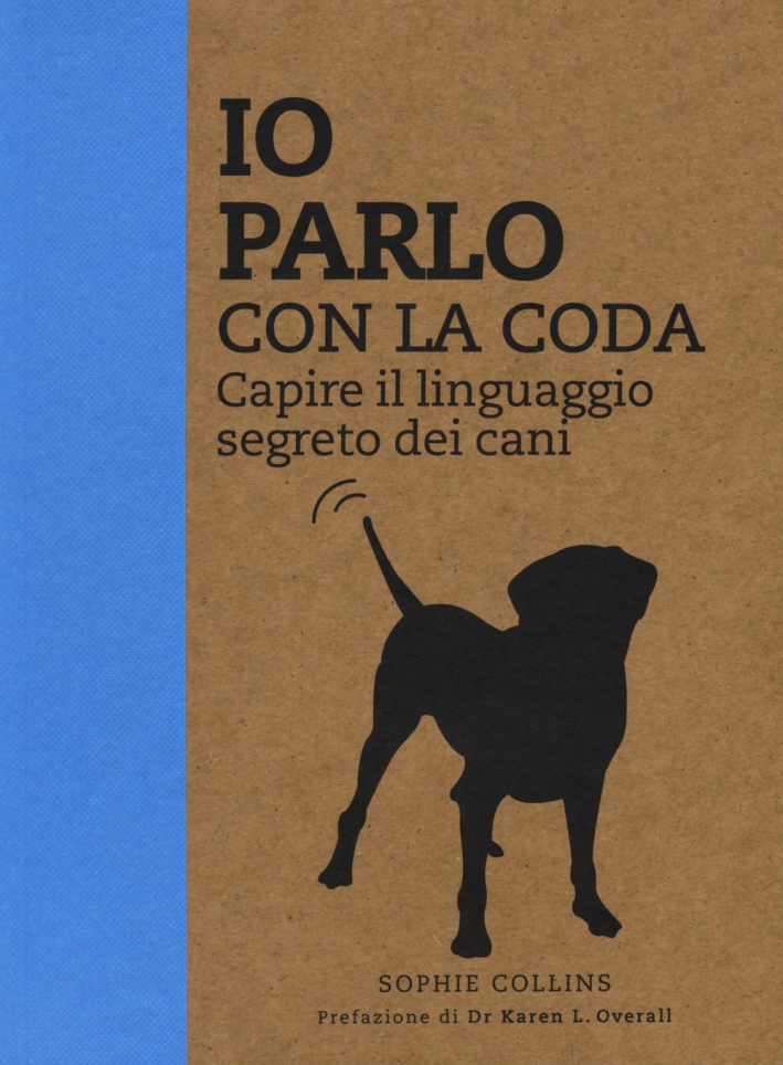 Io parlo con la coda. Capire il linguaggio segreto dei cani. Ediz. illustrata Io parlo con la coda. Capire il linguaggio segreto dei cani. Ediz. illustrata
