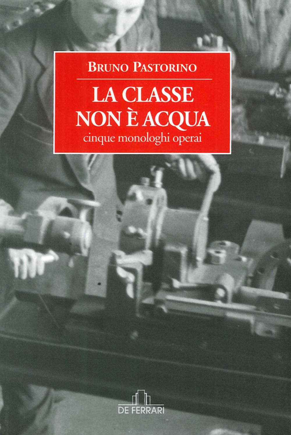 La Classe non è Acqua. Cinque Monologhi Operai La Classe non è Acqua. Cinque Monologhi Operai